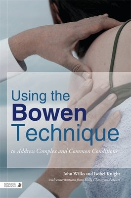Using the Bowen Technique to Address Complex and Common Conditions by Wilks, John