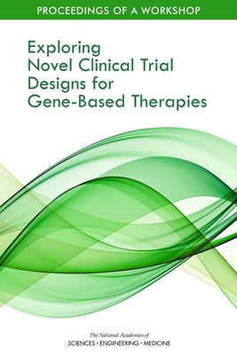 Exploring Novel Clinical Trial Designs for Gene-Based Therapies: Proceedings of a Workshop by National Academies of Sciences Engineeri