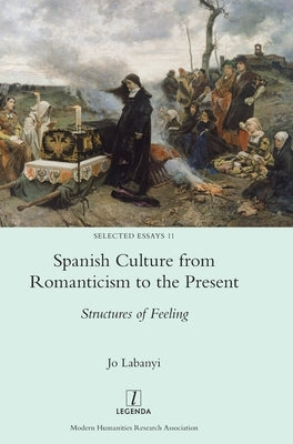 Spanish Culture from Romanticism to the Present: Structures of Feeling by Labanyi, Jo
