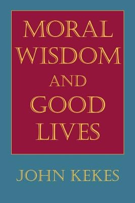 Moral Wisdom and Good Lives by Kekes, John