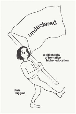 Undeclared: A Philosophy of Formative Higher Education by Higgins, Chris