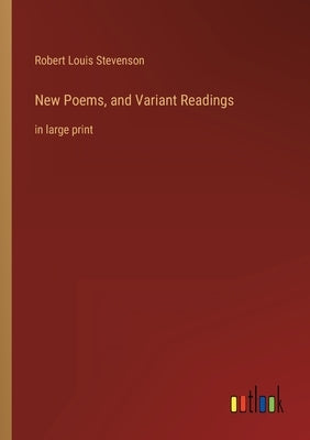 New Poems, and Variant Readings: in large print by Stevenson, Robert Louis