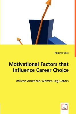 Motivational Factors that Influence Career Choice - African American Women Legislators by Goza, Rogenia