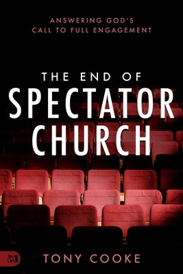 The End of Spectator Church: Answering God's Call to Full Engagement by Cooke, Tony