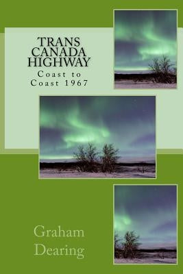 Trans Canada Highway: Coast to Coast in 1967 by Dearing, Graham