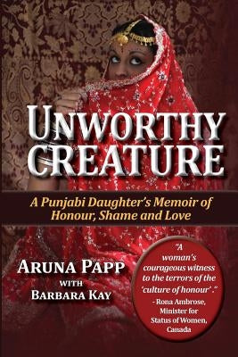 Unworthy Creature 3rd edition: A Punjabi Daughter's Memoir of Honour, Shame and Love by Kay, Barbara
