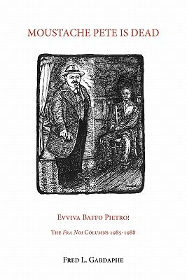 Moustache Pete Is Dead: Evviva Baffo Pietro! the Fra Noi Columns 1985-1988 by Gardaphe, Fred