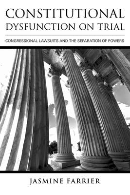 Constitutional Dysfunction on Trial: Congressional Lawsuits and the Separation of Powers by Farrier, Jasmine