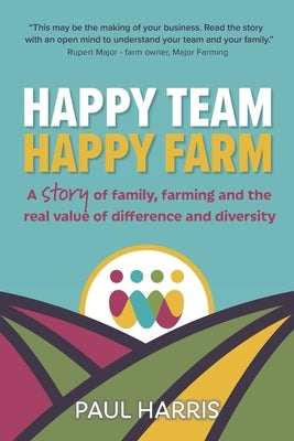 Happy Team, Happy Farm: A story of family, farming and the real value of difference and diversity by Harris, Paul