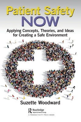 Patient Safety Now: Applying Concepts, Theories, and Ideas for Creating a Safe Environment by Woodward, Suzette