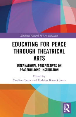Educating for Peace Through Theatrical Arts: International Perspectives on Peacebuilding Instruction by Carter, Candice