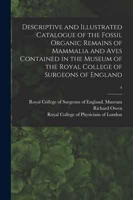 Descriptive and Illustrated Catalogue of the Fossil Organic Remains of Mammalia and Aves Contained in the Museum of the Royal College of Surgeons of E by Royal College of Surgeons of England