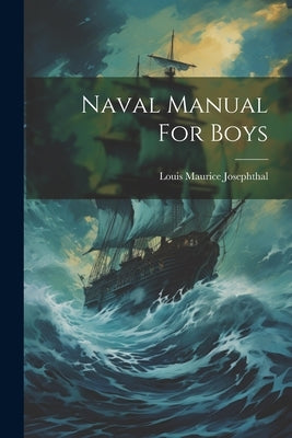 Naval Manual For Boys by Josephthal, Louis Maurice