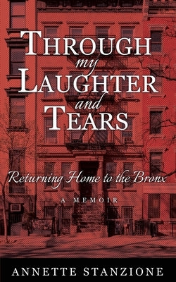 Through My Laughter and Tears: Returning Home to the Bronx -- A Memoir by Stanzione, Annette
