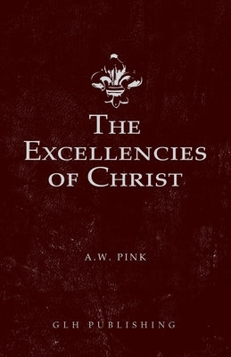 The Excellencies of Christ by Pink, Arthur W.
