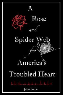 A Rose and Spider Web for America's Troubled Heart by Somer, John