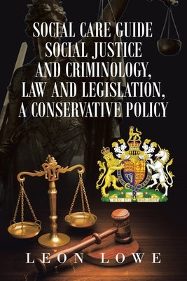 Social Care Guide Social Justice and Criminology, Law and Legislation, a Conservative Policy by Lowe, Leon