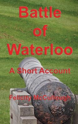 Batlle of Waterloo A Short Account by McCullough, Felicity