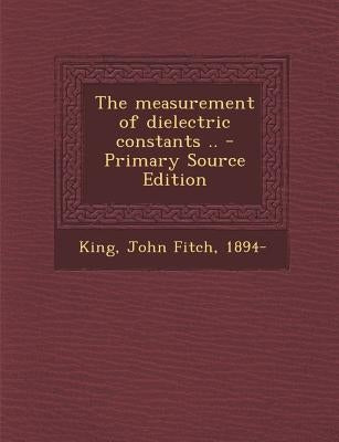 The Measurement of Dielectric Constants .. by King, John Fitch