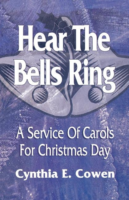 Hear The Bells Ring: A Service Of Carols For Christmas Day by Cowen, Cynthia E.