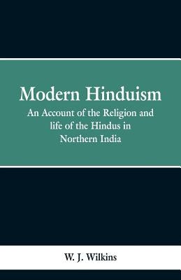 Modern Hinduism: An Account Of The Religion And Life Of The Hindus In Northern India by Wilkins, W. J.