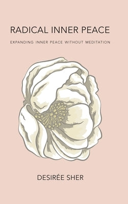 Radical Inner Peace: Expanding Inner Peace Without Meditation by Sher, Desirée