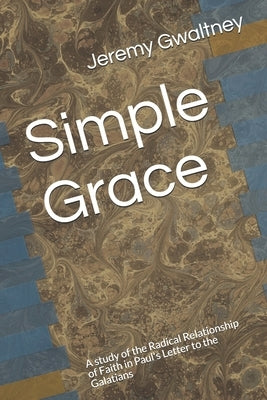 Simple Grace: A study of the Radical Relationship of Faith in Paul's Letter to the Galatians by Gwaltney, Jeremy M.