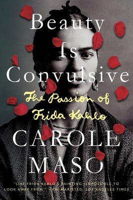 Beauty Is Convulsive: The Passion of Frida Kahlo by Maso, Carole