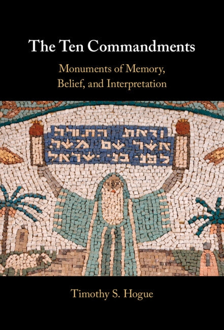 The Ten Commandments: Monuments of Memory, Belief, and Interpretation by Hogue, Timothy S.
