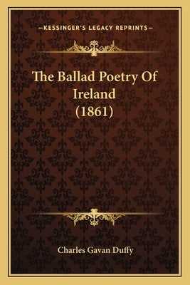The Ballad Poetry Of Ireland (1861) by Duffy, Charles Gavan
