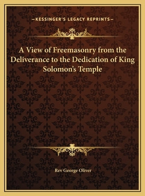 A View of Freemasonry from the Deliverance to the Dedication of King Solomon's Temple by Oliver, George