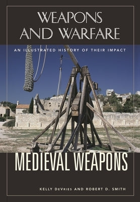 Medieval Weapons: An Illustrated History of Their Impact by Smith, Robert D.