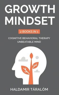 Growth Mindset: 2 BOOKS IN 1: Cognitive Behavioral Therapy, Unbeatable Mind by Táralóm, Haldamir