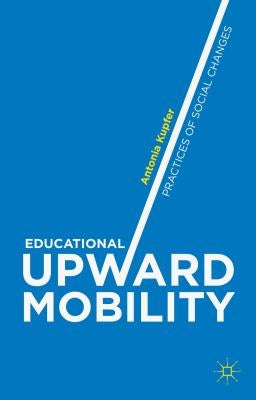 Educational Upward Mobility: Practices of Social Changes by Kupfer, Antonia