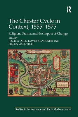 The Chester Cycle in Context, 1555-1575: Religion, Drama, and the Impact of Change by Dell, Jessica