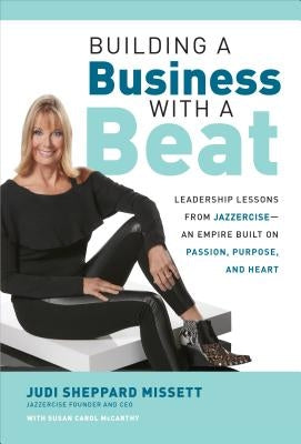 Building a Business with a Beat: Leadership Lessons from Jazzercise--An Empire Built on Passion, Purpose, and Heart by Sheppard Missett, Judi