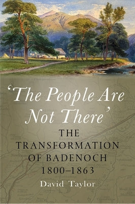 The People Are Not There': The Transformation of Badenoch 1800-1863 by Taylor, David
