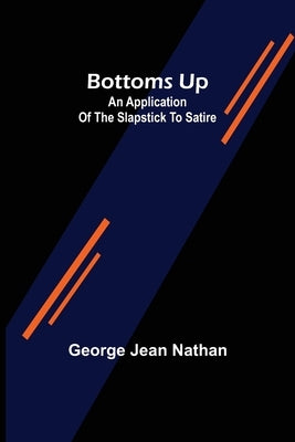 Bottoms Up: An Application of the Slapstick to Satire by Jean Nathan, George