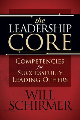 The Leadership Core: Competencies for Successfully Leading Others by Schirmer, William
