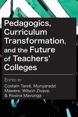 Pedagogics, Curriculum Transformation, and the Future of Teachers' Colleges in Zimbabwe by Tandi, Costain
