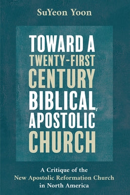 Toward a Twenty-First Century Biblical, Apostolic Church by Yoon, Suyeon