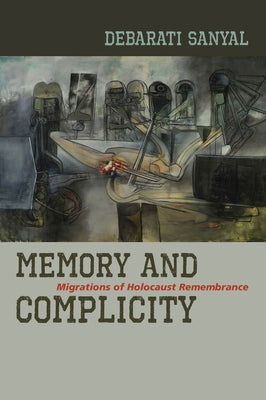 Memory and Complicity: Migrations of Holocaust Remembrance by Sanyal, Debarati