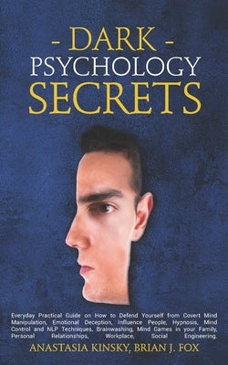 Dark Psychology Secrets: Everyday Practical Guide on How to Defend Yourself from Covert Mind Manipulation, Emotional Deception, Influence Peopl by Fox, Brian J.