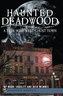 Haunted Deadwood: A True Wild West Ghost Town by Shadley, Mark
