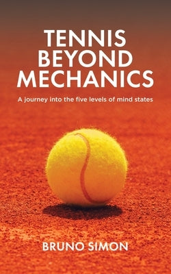 Tennis Beyond Mechanics: A journey into the five levels of mind states by Simon, Bruno