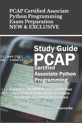 PCAP Certified Associate Python Programming Exam Preparation - NEW & EXCLUSIVE: Easily Pass the NEW PCAP Exam On Your First Try (Latest Questions + Ex by Daccache, Georgio