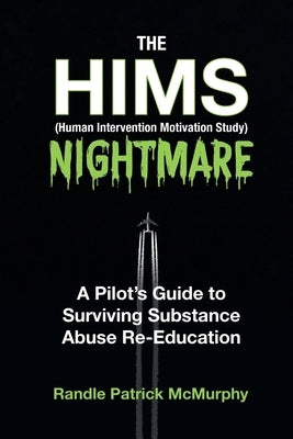 The HIMS Nightmare: A Pilot's Guide to Surviving Substance Abuse Re-Education by McMurphy, Randle Patrick