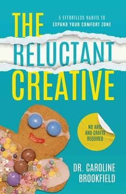 The Reluctant Creative: 5 Effortless Habits to Expand Your Comfort Zone by Brookfield, Caroline