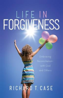 Life In Forgiveness by Case, Richard T.