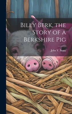 Billy Berk, the Story of a Berkshire Pig by Beaty, John Y. (John Yocum) 1884-